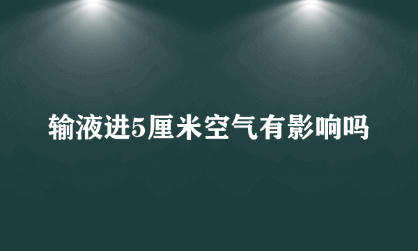 输液进5厘米空气有影响吗