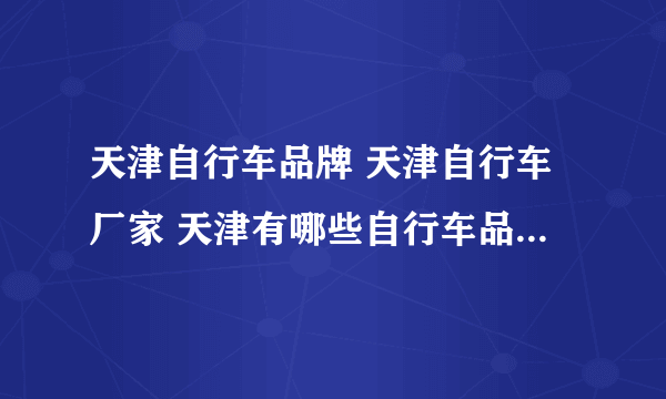 天津自行车品牌 天津自行车厂家 天津有哪些自行车品牌【品牌库】