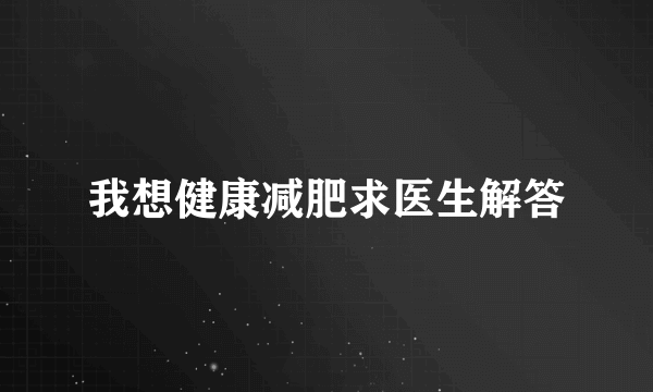 我想健康减肥求医生解答
