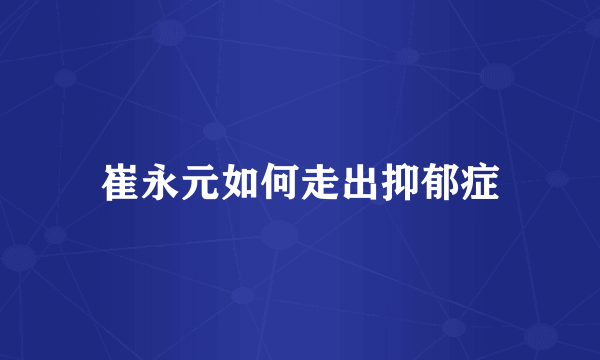 崔永元如何走出抑郁症