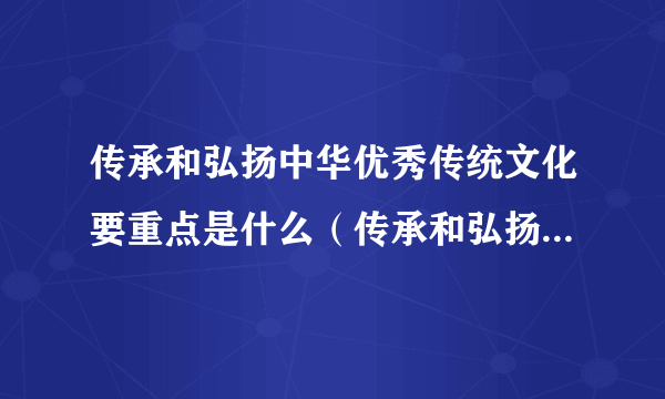 传承和弘扬中华优秀传统文化要重点是什么（传承和弘扬中华优秀传统文化要重点做好）