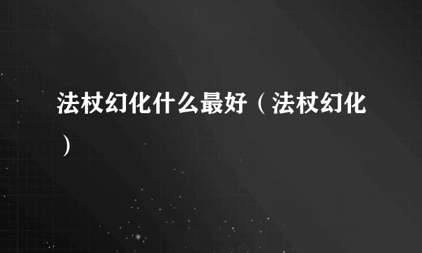 法杖幻化什么最好（法杖幻化）