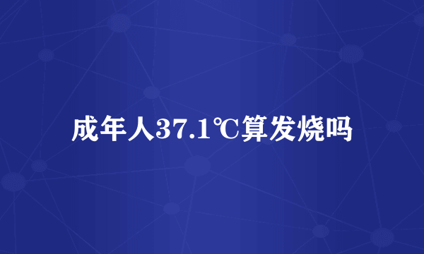 成年人37.1℃算发烧吗