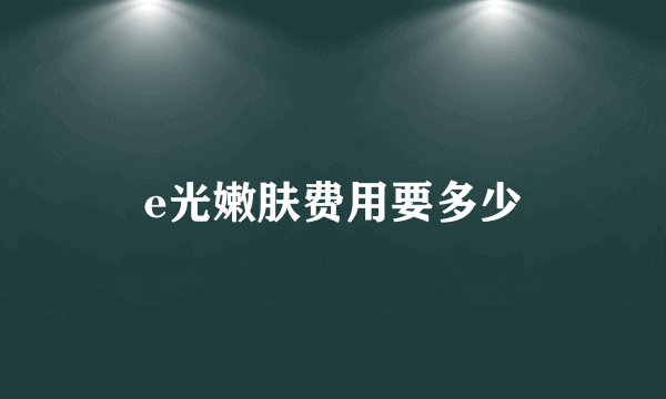 e光嫩肤费用要多少