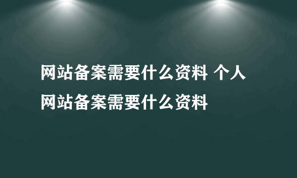 网站备案需要什么资料 个人网站备案需要什么资料