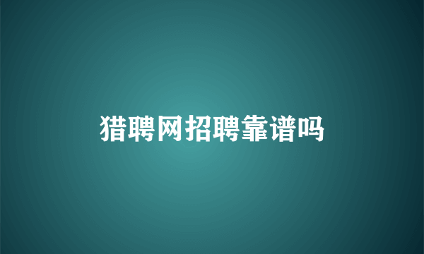 猎聘网招聘靠谱吗