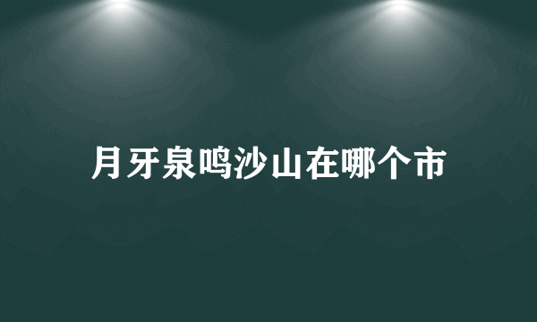 月牙泉鸣沙山在哪个市