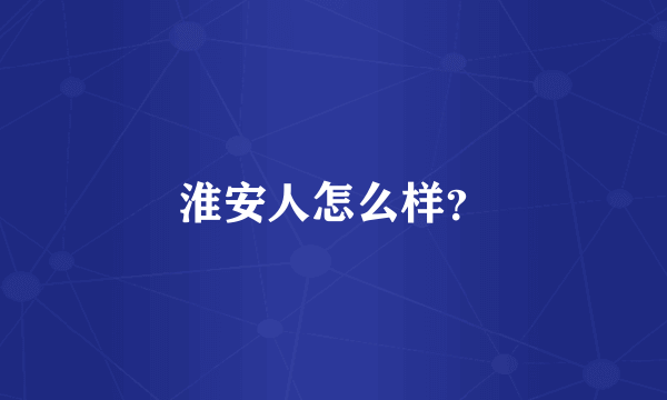 淮安人怎么样？