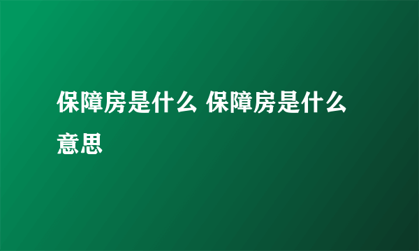 保障房是什么 保障房是什么意思