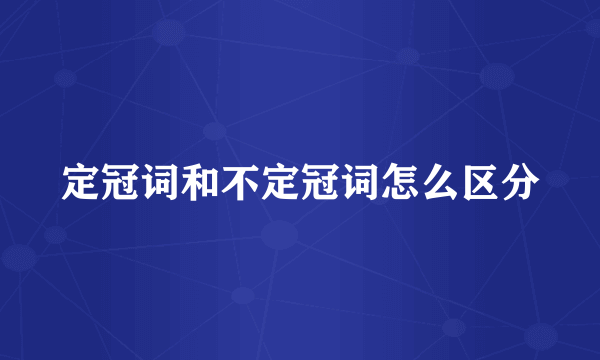定冠词和不定冠词怎么区分