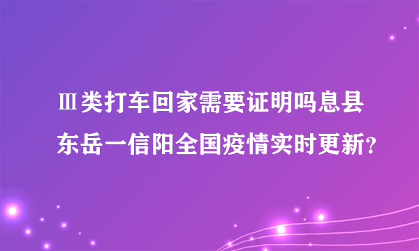 Ⅲ类打车回家需要证明吗息县东岳一信阳全国疫情实时更新？