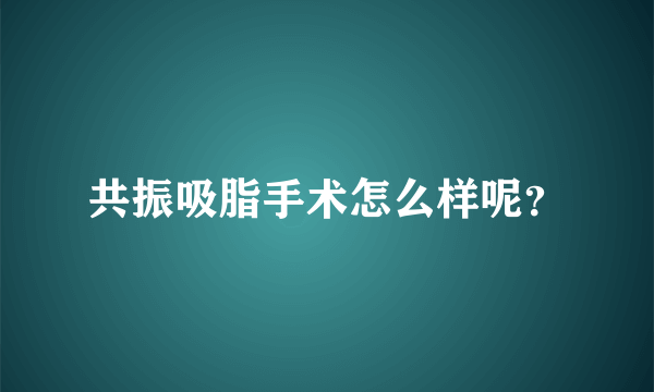 共振吸脂手术怎么样呢？
