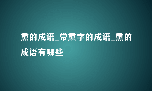 熏的成语_带熏字的成语_熏的成语有哪些