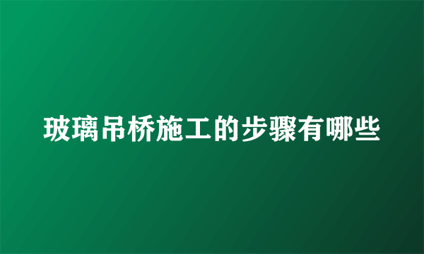 玻璃吊桥施工的步骤有哪些