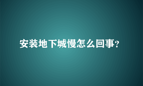 安装地下城慢怎么回事？