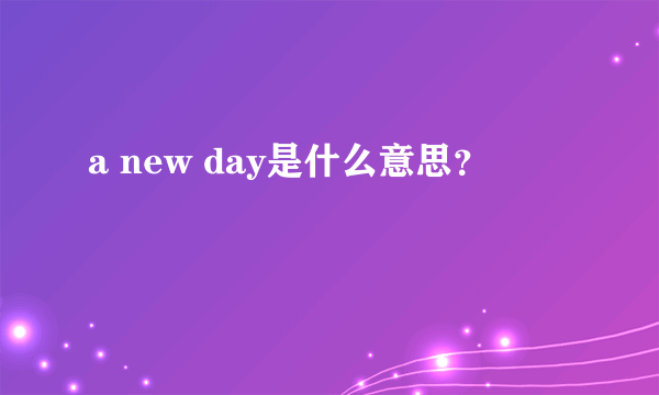 a new day是什么意思？