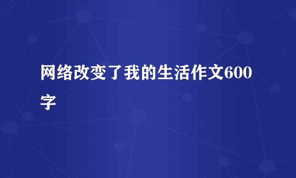 网络改变了我的生活作文600字