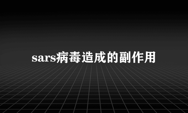 sars病毒造成的副作用