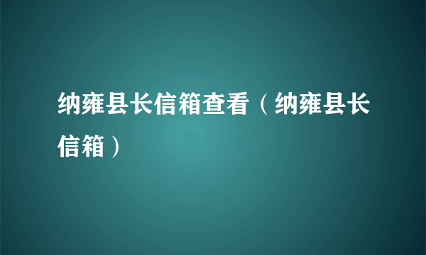 纳雍县长信箱查看（纳雍县长信箱）