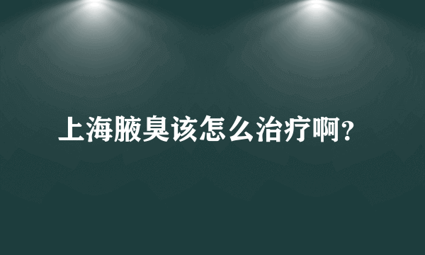 上海腋臭该怎么治疗啊？