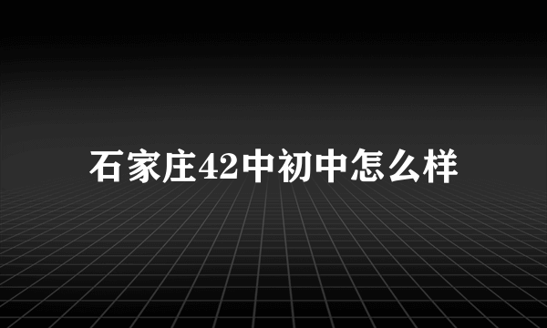 石家庄42中初中怎么样