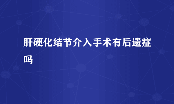 肝硬化结节介入手术有后遗症吗