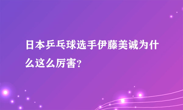 日本乒乓球选手伊藤美诚为什么这么厉害？