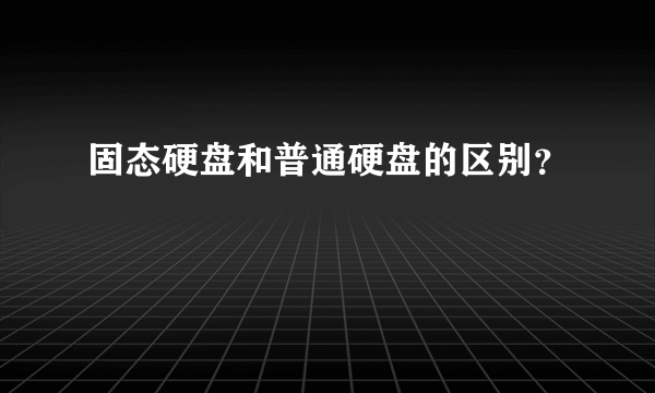 固态硬盘和普通硬盘的区别？
