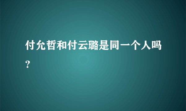 付允哲和付云璐是同一个人吗？