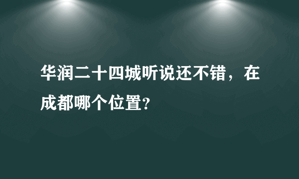 华润二十四城听说还不错，在成都哪个位置？