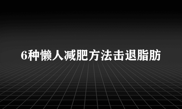 6种懒人减肥方法击退脂肪