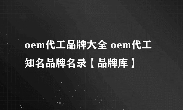 oem代工品牌大全 oem代工知名品牌名录【品牌库】