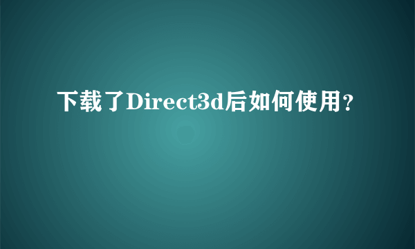 下载了Direct3d后如何使用？