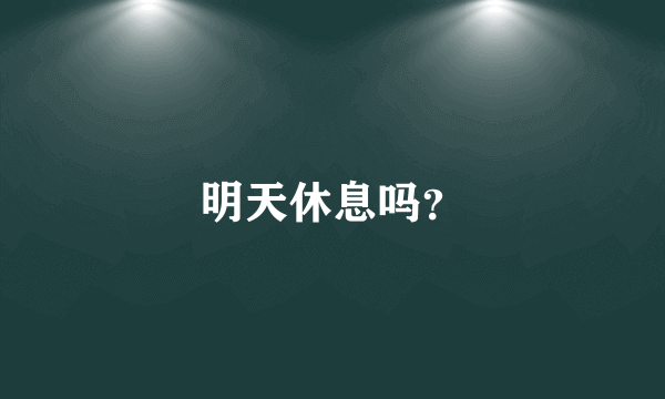 明天休息吗？