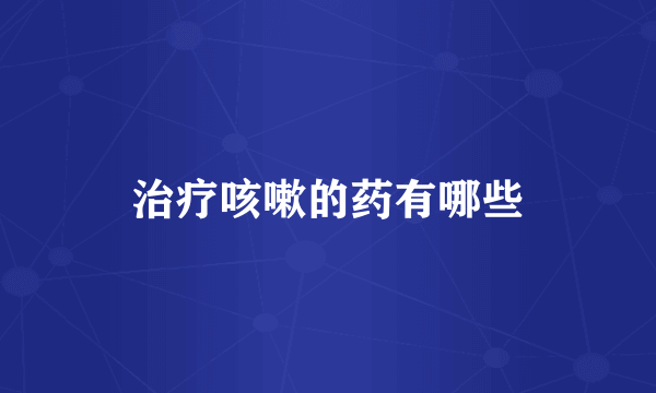 治疗咳嗽的药有哪些