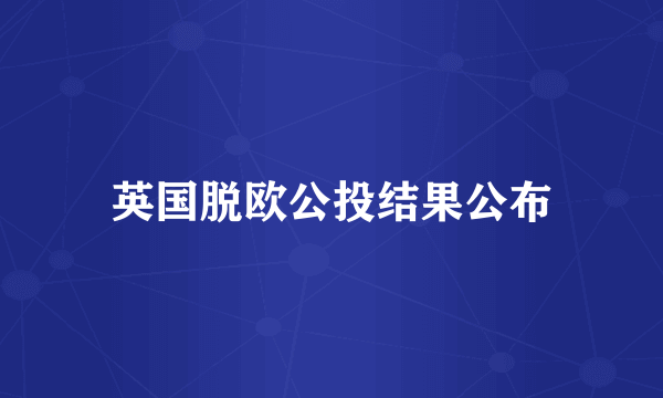 英国脱欧公投结果公布