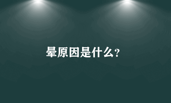 晕原因是什么？