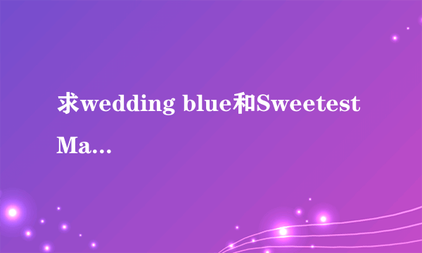 求wedding blue和Sweetest Maman！还有兄嫁はいじっぱり