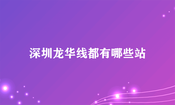 深圳龙华线都有哪些站