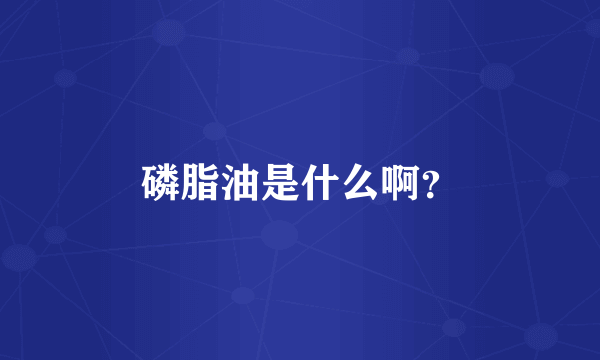 磷脂油是什么啊？