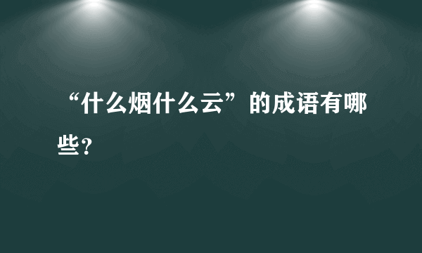 “什么烟什么云”的成语有哪些？