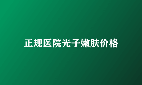正规医院光子嫩肤价格