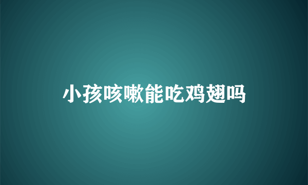 小孩咳嗽能吃鸡翅吗