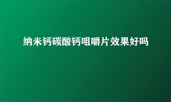 纳米钙碳酸钙咀嚼片效果好吗