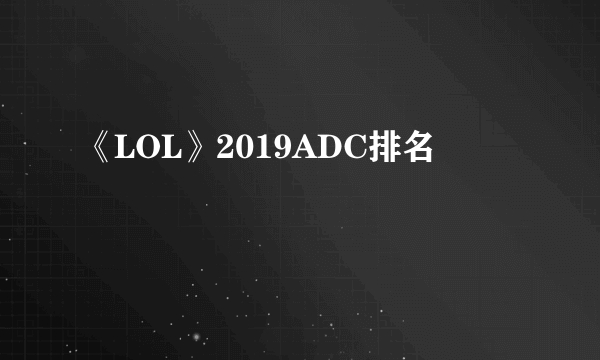 《LOL》2019ADC排名