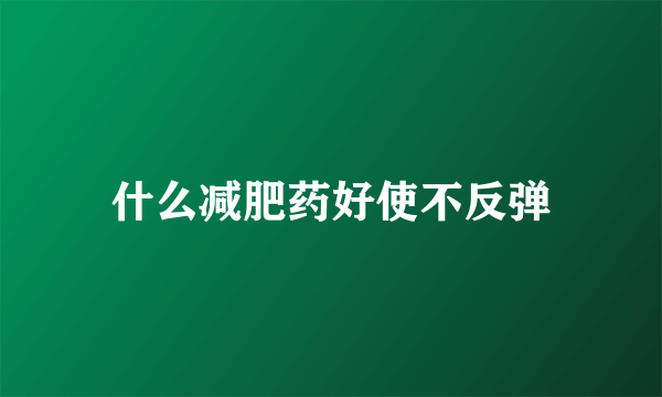 什么减肥药好使不反弹
