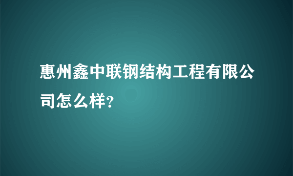 惠州鑫中联钢结构工程有限公司怎么样？