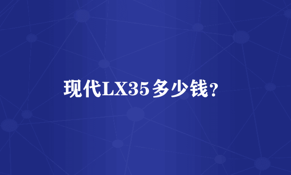 现代LX35多少钱？
