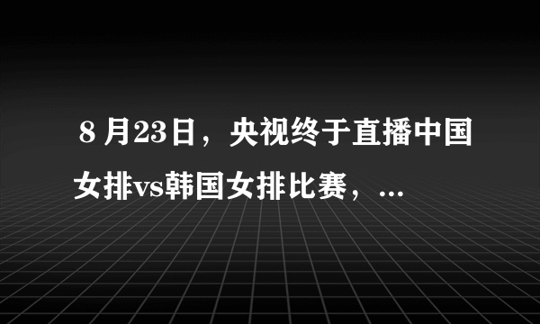 ８月23日，央视终于直播中国女排vs韩国女排比赛，大家有何看法？