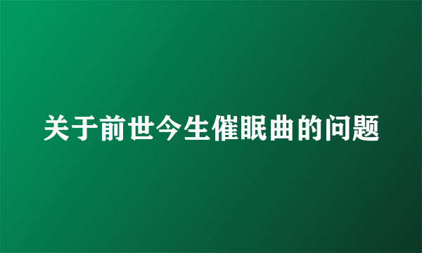 关于前世今生催眠曲的问题